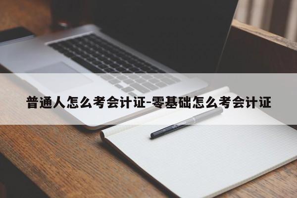 普通人怎么考会计证-零基础怎么考会计证