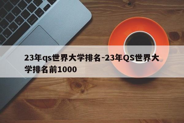 23年qs世界大学排名-23年QS世界大学排名前1000