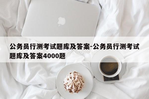 公务员行测考试题库及答案-公务员行测考试题库及答案4000题