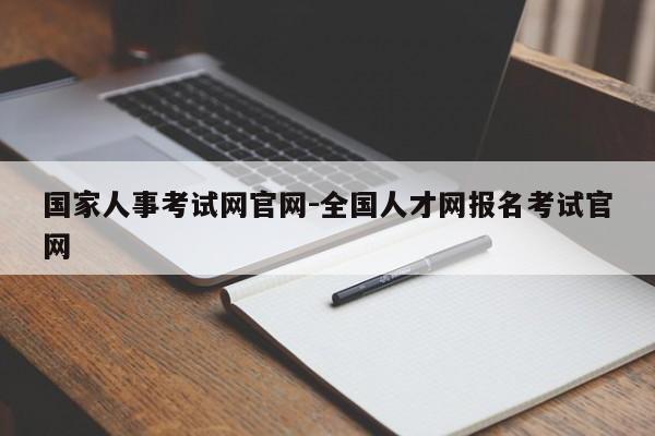 国家人事考试网官网-全国人才网报名考试官网